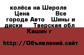 колёса на Шероле › Цена ­ 10 000 - Все города Авто » Шины и диски   . Тверская обл.,Кашин г.